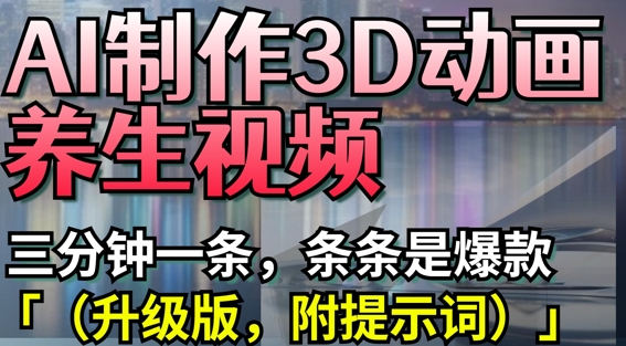 AI制作3D动画养生视频，三分钟一条，条条是爆款(升级版，附提示词)-天星云网创