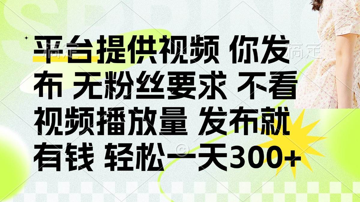 发布平台提供视频就有钱 无粉丝要求 不看视频播放量 发布就有钱 一天300+-天星云网创