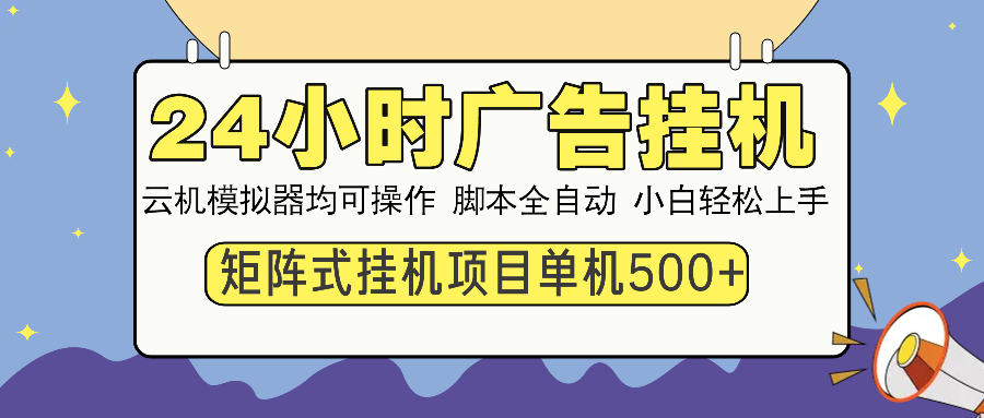 24小时广告挂机  单机收益500+ 矩阵式操作，设备越多收益越大，小白轻…-天星云网创