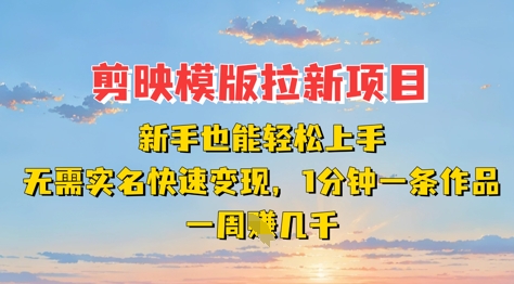 剪映模板拉新项目：新手也能轻松上手，无需实名，快速变现，一分钟一条作品，一周挣几k-天星云网创