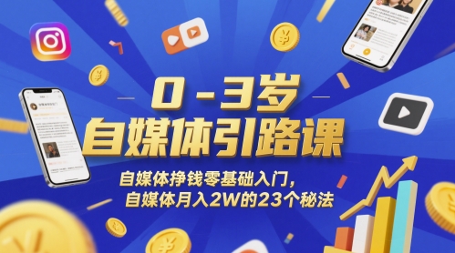 0-3岁自媒体引路课，自媒体挣钱零基础入门，自媒体月入2W的23个秘法-天星云网创