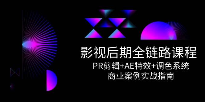 影视后期全链路课程，PR剪辑+AE特效+调色系统，商业案例实战指南-天星云网创