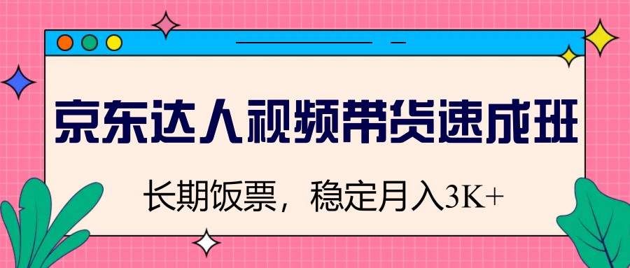 京东达人视频带货速成班，长期饭票，稳定月入3K-天星云网创
