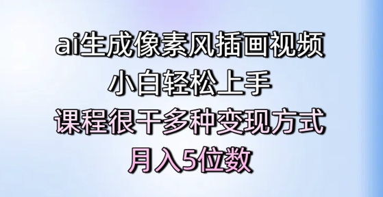 ai生成像素风插画视频，小白轻松上手，课程很干多种变现方式，月入5位数-天星云网创
