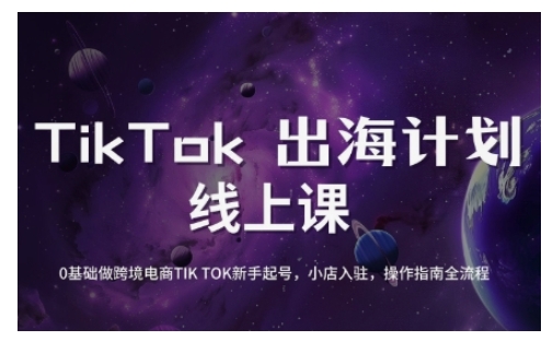 TikTok跨境电商新手起号与运营全攻略，0基础做跨境电商TIKTOK新手起号，小店入驻，操作指南全流程-天星云网创