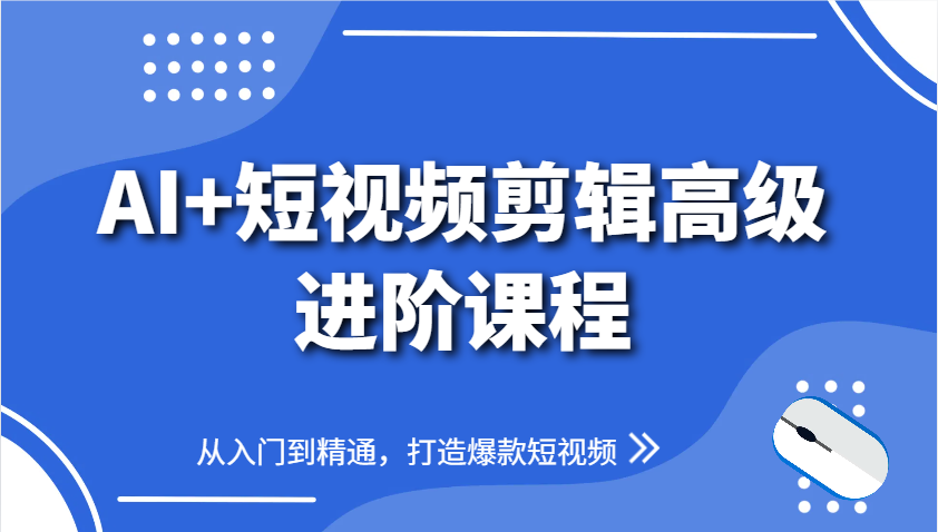 AI+短视频剪辑高级进阶课程，从入门到精通，打造爆款短视频-天星云网创