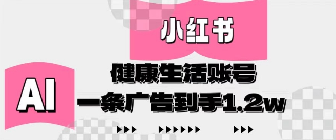 小红书AI健康生活账号，作品制作简单好变现，一条广告到手1.2w-天星云网创