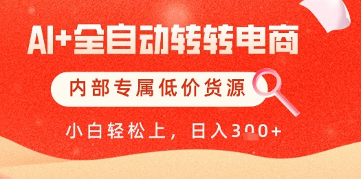 【AI+全自动转转电商】内部专属低价货源，全网首发，单日轻松变现几张【揭秘】-天星云网创