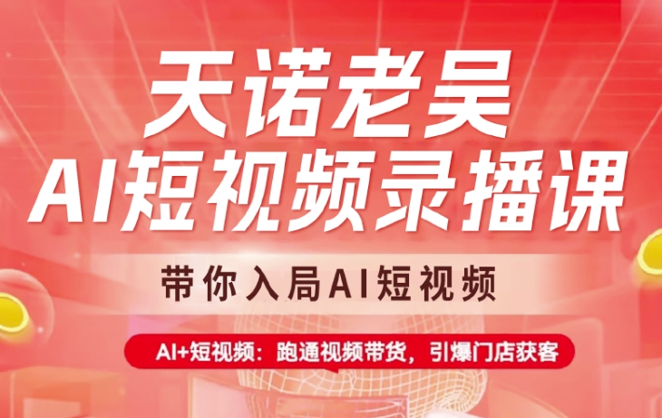 天诺老吴AI短视频录播课，带你入局AI短视频，AI+短视频，跑通视频带货-天星云网创