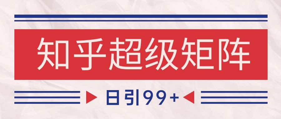 知乎超级矩阵玩法引流高质量精准粉SEO覆盖 日变现4000+-天星云网创