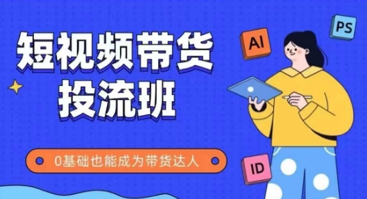 抖音快手短视频带货投流班，详细又全面的抖音快手带货实操课，零基础也能成为带货达人-天星云网创