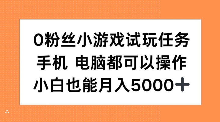 0粉丝小游戏试玩任务，手机电脑都可以操作，小白也能月入5000 【揭秘】-云创宝盒