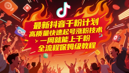最新抖音千粉计划，高质量快速起号涨粉技术，一周就能上千粉，全流程保姆级教程-天星云网创