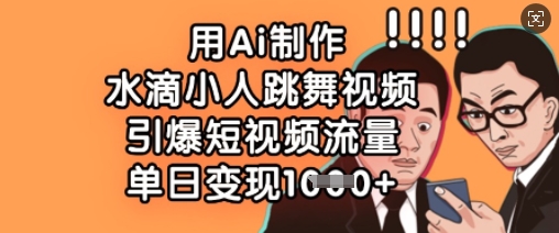 用Ai制作水滴小人跳舞视频，引爆短视频流量，单日变现数张-天星云网创