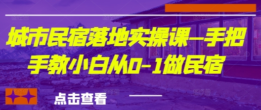 城市民宿落地实操课—手把手教小白从0-1做民宿-天星云网创