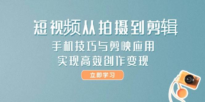 短视频从拍摄到剪辑，手机技巧与剪映应用，实现高效创作变现-天星云网创