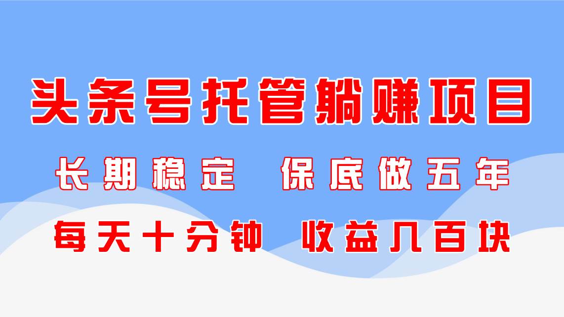 头条号托管躺赚项目，长期稳定，可做五年，每天十分钟，收益几百块-天星云网创
