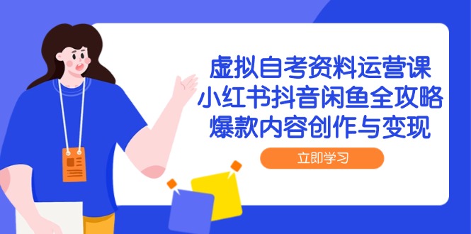 虚拟自考资料运营课，小红书抖音闲鱼全攻略，爆款内容创作与变现-天星云网创