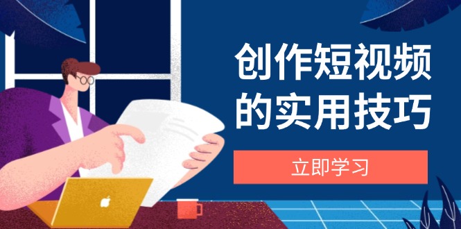 创作短视频的实用技巧，剪辑、设备、构图、文案一站式学习攻略-天星云网创