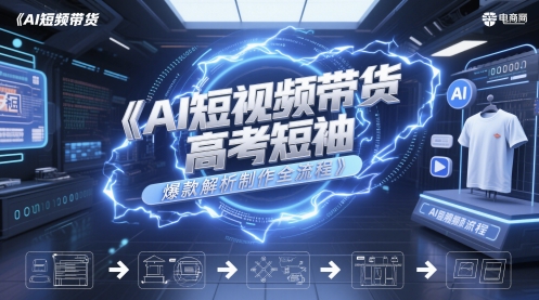 AI短视频带货高考短袖爆款解析制作全流程-天星云网创