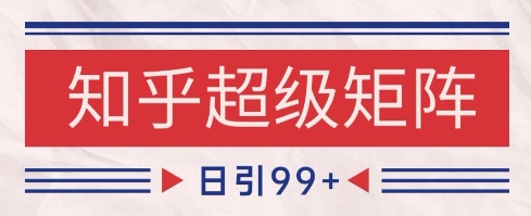 知乎超级矩阵玩法引流高质量精准粉SEO覆盖，日变现1k+【揭秘】-天星云网创