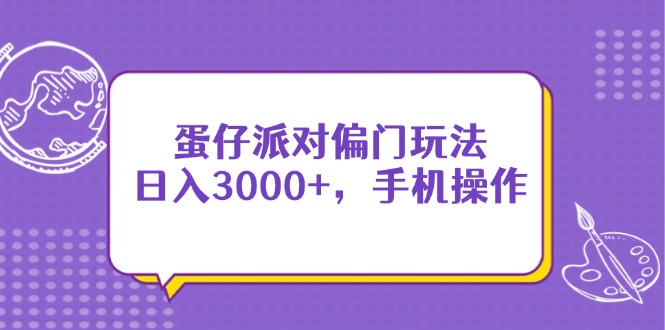 蛋仔派对偏门玩法，日入3000+，手机操作-天星云网创