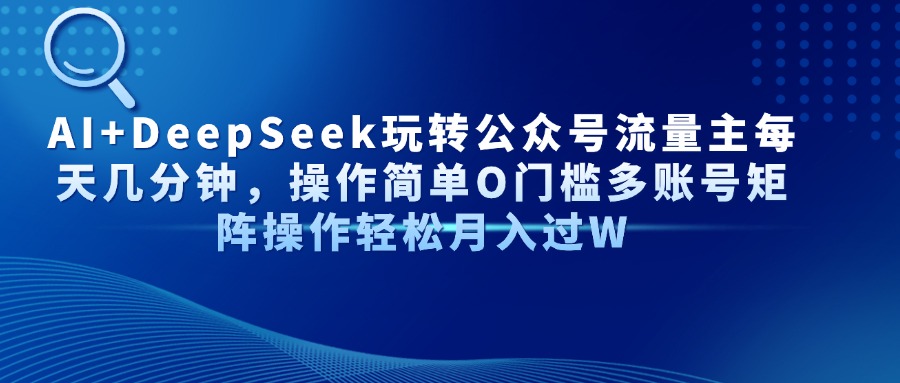 AI+DeepSeek玩转公众号流量主每天几分钟，操作简单O门槛多账号矩阵操作…-天星云网创
