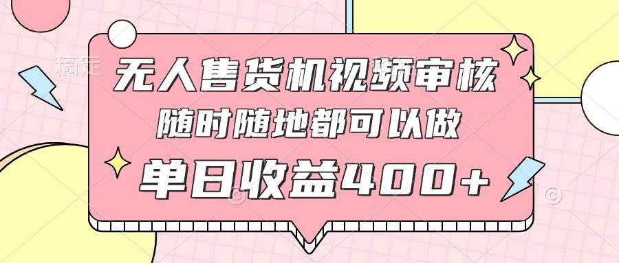 无人售货机视频审核，十秒钟一单，有手机就行，随时随地可做单日收益400+-天星云网创