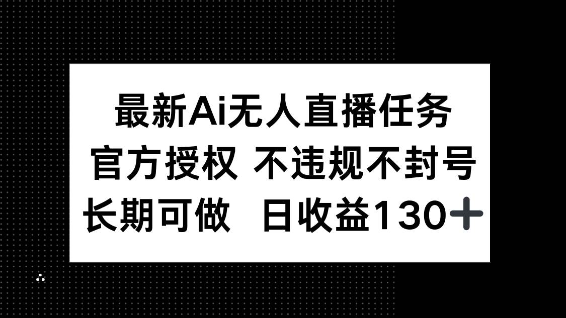 最新AI无人直播任务，官方授权 不违规不封号，长期可做，日收益130+-天星云网创