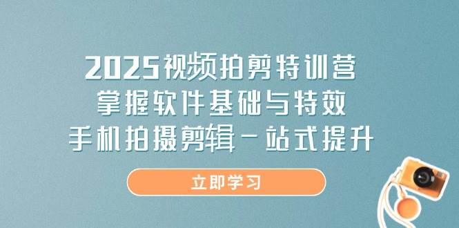 2025视频拍剪特训营，掌握软件基础与特效，手机拍摄剪辑一站式提升-天星云网创