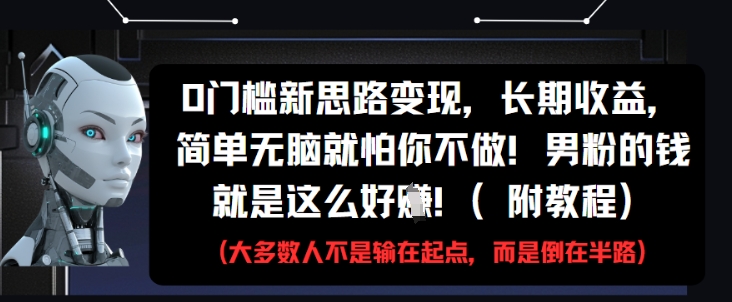 0门槛新思路变现，长期收益，简单无脑就怕你不做，男粉的钱就是这么好挣(附教程)-天星云网创