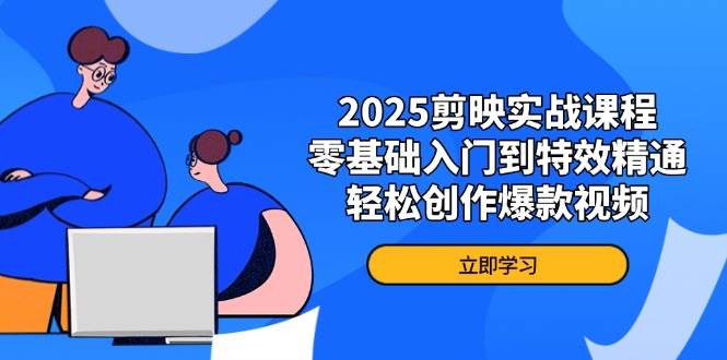 2025剪映实战课程，零基础入门到特效精通，轻松创作爆款视频-天星云网创