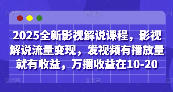 2025全新影视解说课程，影视解说流量变现，发视频有播放量就有收益，万播收益在10-20-天星云网创