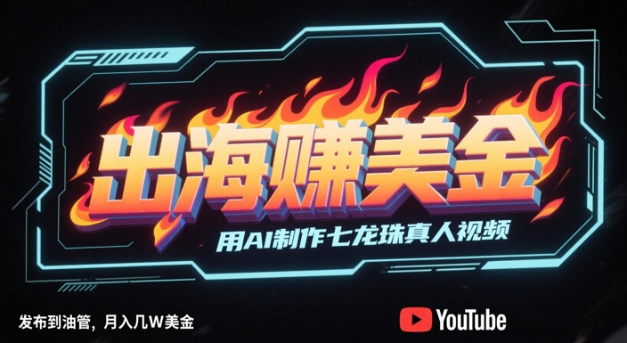 出海挣美金，用AI制作七龙珠真人视频，发布到油管，条条爆火，月入几W美刀-天星云网创