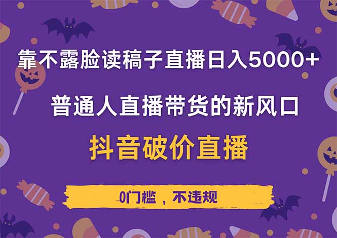 靠不露脸读稿子直播，日入5000+，普通人直播带货的新风口，抖音破价直…-天星云网创