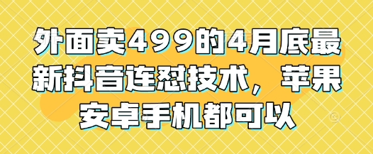 外面卖499的4月底最新抖音连怼技术，苹果安卓手机都可以-天星云网创