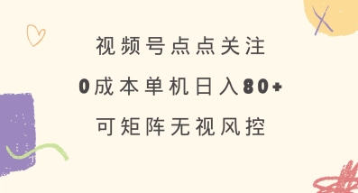视频号点点关注，0成本单号80+，可矩阵，绿色正规，长期稳定【揭秘】-天星云网创