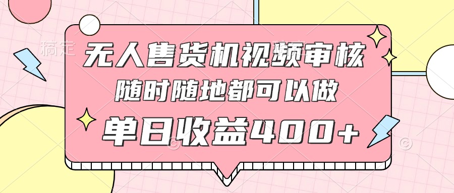 无人售货机视频审核，十秒钟一单，有手机就行，随时随地可做单日收益400+-天星云网创
