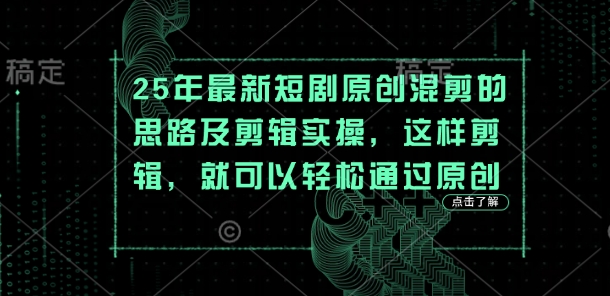 25年最新短剧原创混剪的思路及剪辑实操，这样剪辑，就可以轻松通过原创-天星云网创