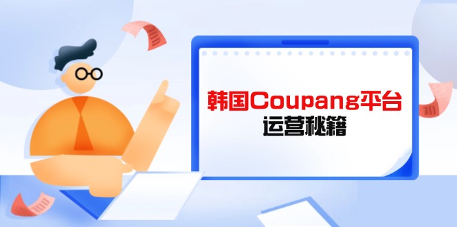 Coupang平台运营秘籍，酷胖卖家必修课，助力卖家提升平台竞争力-天星云网创