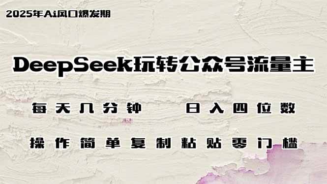 DeepSeek玩转公众号流量主，日入四位数，每天几分钟，操作简单零门槛-天星云网创