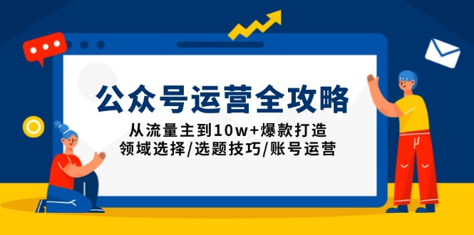 公众号运营全攻略：从流量主到10w 爆款打造，领域选择/选题技巧/账号运营-天星云网创