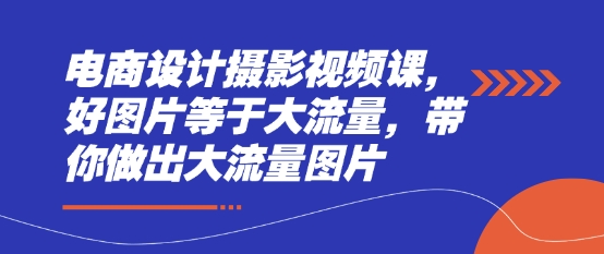 电商设计摄影视频课，好图片等于大流量，带你做出大流量图片-天星云网创