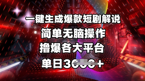 全网首发!一键生成爆款短剧解说，操作简单，撸爆各大平台，单日多张-天星云网创