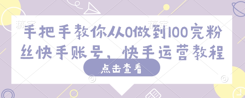 手把手教你从0做到100完粉丝快手账号，快手运营教程-天星云网创