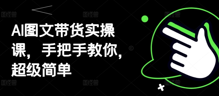 AI图文带货实操课，手把手教你，超级简单-天星云网创