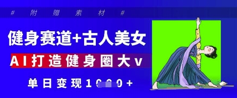 健身赛道+古人美女，AI打造健身圈大v，单日变现多张-天星云网创