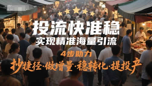 投流快准稳，实现精准海量引流，4步助力，抄捷径·做增量·稳转化·提投产-天星云网创