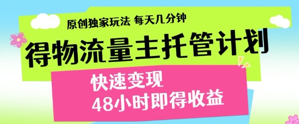 最新得物流量主计划，独家原创玩法，每天几分钟，快速变现，三至五天出收益【揭秘】-天星云网创