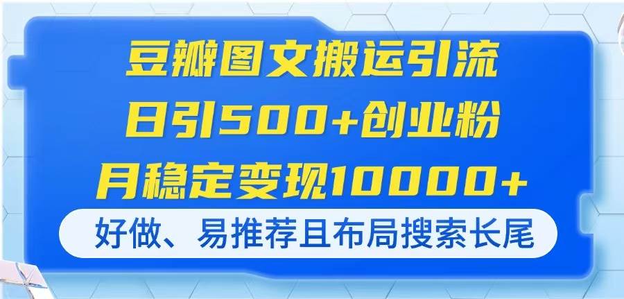 豆瓣图文搬运引流，日引500+创业粉，月稳定变现10000+，好做、易推荐且…-天星云网创